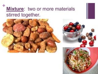 +
    Mixture: two or more materials
    stirred together.
 
