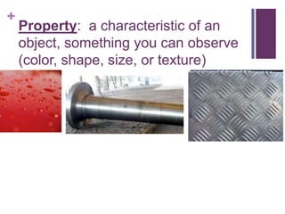 +
    Property: a characteristic of an
    object, something you can observe
    (color, shape, size, or texture)
 