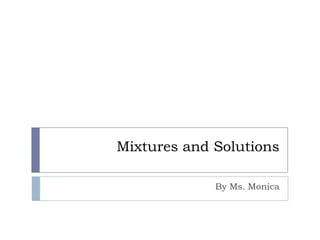 Mixtures and Solutions

             By Ms. Monica
 