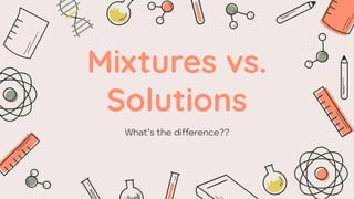 Mixtures vs.
Solutions
What’s the difference??
 