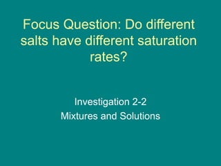 Focus Question: Do different salts have different saturation rates? Investigation 2-2 Mixtures and Solutions 