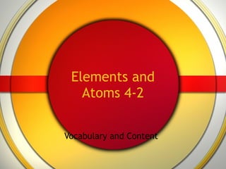 Elements and Atoms 4-2 Vocabulary and Content 