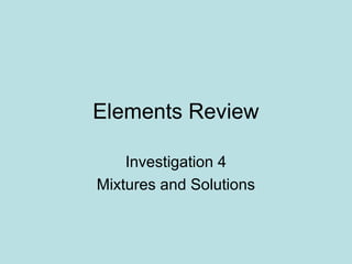 Elements Review

    Investigation 4
Mixtures and Solutions
 