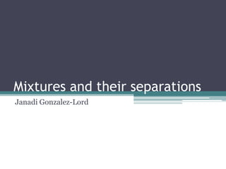 Mixtures and their separations
Janadi Gonzalez-Lord
 
