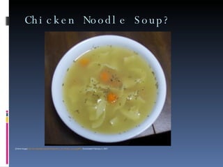 Chicken Noodle Soup? [Online Image]  http://en.wikipedia.org/wiki/Image:Bowl_of_chicken_soup.jpg#file . Downloaded February 4, 2007. 
