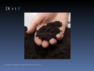 Dirt? [Online Imagehttp://www.roseflowergarden.com/images/soil-a-Small.jpg Downloaded February 4, 2007. 