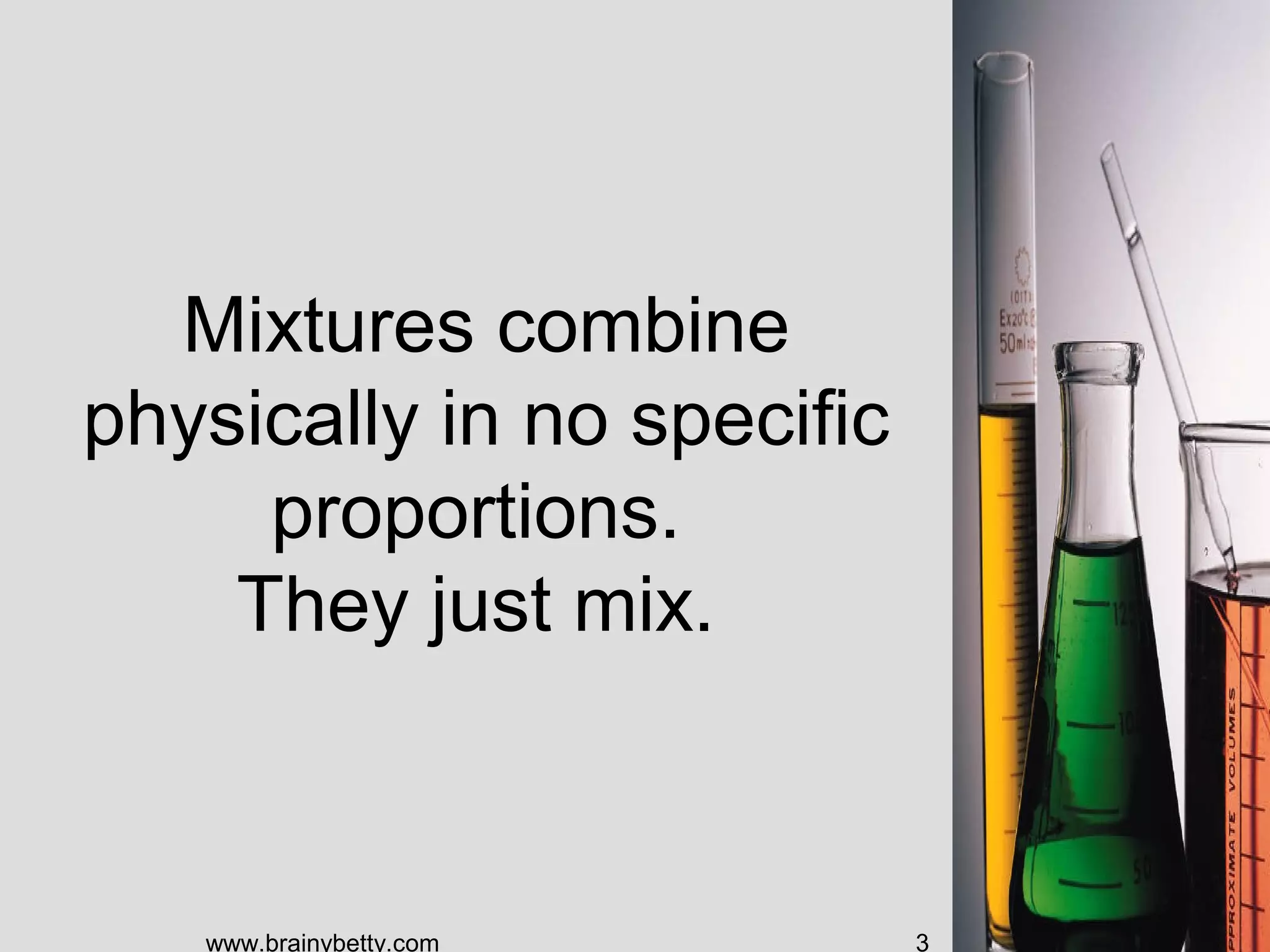 Mixtures combine
physically in no specific
proportions.
They just mix.
www.brainybetty.com 3