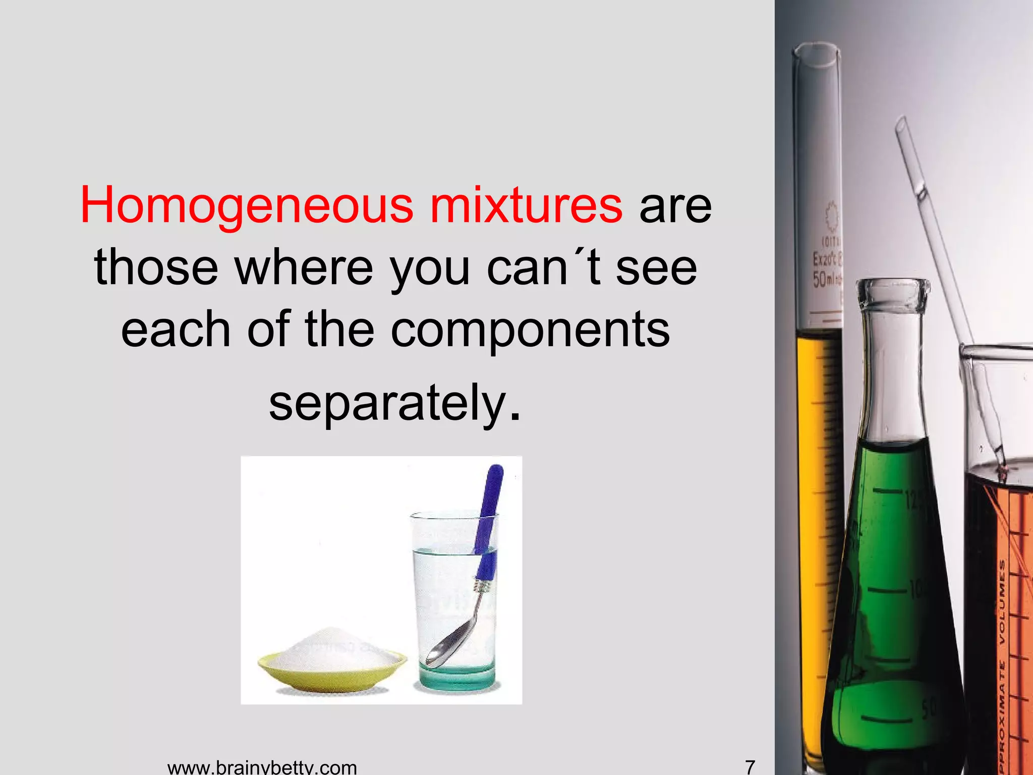 Homogeneous mixtures are
those where you can´t see
each of the components
separately.
www.brainybetty.com 7
