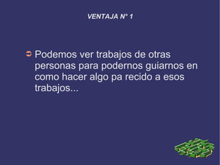 VENTAJA N° 1
➲ Podemos ver trabajos de otras
personas para podernos guiarnos en
como hacer algo pa recido a esos
trabajos...
 