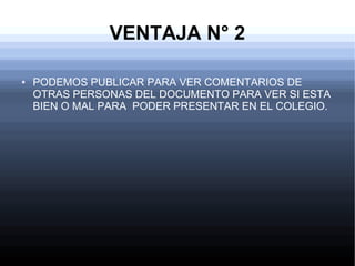 VENTAJA N° 2
● PODEMOS PUBLICAR PARA VER COMENTARIOS DE
OTRAS PERSONAS DEL DOCUMENTO PARA VER SI ESTA
BIEN O MAL PARA PODER PRESENTAR EN EL COLEGIO.
 