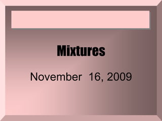 Mixtures November  16, 2009 