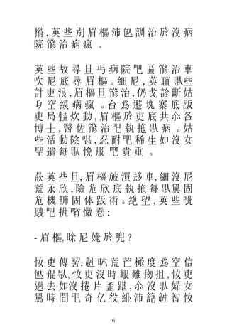 𢱜,英些別眉樞沛 𠓨調治於沒病
院 𡪇治病瘋。

英些故尋旦丐病院吧區 𡪇治車
吹 尼 底 尋 眉 樞。細 尼 , 英 𦖑 𠊛些
計吏浪,眉樞旦 𡪇治,仍戈診斷姑
𠂎 空 縸 病 瘋 。台 爲 𨖨 塊 寨 底 𠭤
吏局 𤯨炊動,眉樞於吏底共 𠇍各
博 士 , 醫 佐 𡪇 治 吧 執 拖 𠊛 病 。姑
些活動陰啿,忍耐吧稀生如沒女
聖遣每 𠊛悗服 吧貴重。

 𣋚 英 些 旦, 眉 樞 𣃣 㵋 𠫾 車, 細 沒 尼
荒 永 欣 , 險 危 欣 底 執 拖 每 𠊛罵 固
危 機 𧁷 固 体 𧿨 𧗱。絶 望 , 英 些 呲
𨱽吧 𢭾㗂 𢣈 𢚸:

- 眉 樞, 𣇞 尼 㛪 於 兜 ?

 𢖵 吏 傳 𠸗, 𥪝 𣅶 荒 芒 極 度 爲 空 信
 𠓨 𡥵 𠊛, 𢖵 吏 沒 時 艱 難 𢪥 抯 , 𢖵 吏
過 去 如沒 捲 片 歪 踸 , 𠇍 沒 𠊛 婦 女
罵時間吧奇亿役 𥾾沛 𥱬 𥪝智 𢖵

              6
 