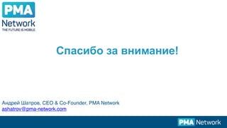 Спасибо за внимание!
Андрей Шатров, CEO & Co-Founder, PMA Network
ashatrov@pma-network.com
 