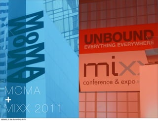 MOMA 
+ 
MIXX 2011 
sábado, 6 de dezembro de 14 
 