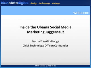 MIXX Canada  |  2009-03-05 welcome Inside the Obama Social Media Marketing Juggernaut Jascha Franklin-Hodge Chief Technology Officer/Co-founder 