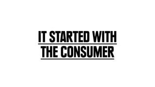 IT STARTED WITH
 THE CONSUMER
 