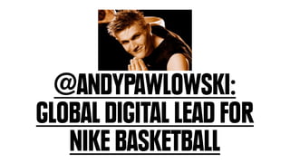 @ANDYPAWLOWSKI:
GLOBAL DIGITAL LEAD FOR
   NIKE BASKETBALL
 