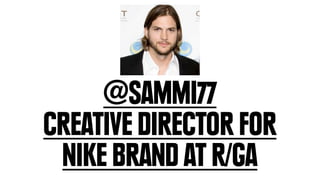 @SAMMI77
CREATIVE DIRECTOR FOR
 NIKE BRAND AT R/GA
 