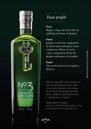 Nose
Bright, crisp and fresh with an
uplifting welcome of juniper.
Palate
Juniper to the fore, supported
by floral notes and spicy, warm
cardamom. Plenty of citrus
‘zing’ complemented by the
gingery spiciness of coriander.
Finish
The earthy dryness of angelica
kicks in.
Taste profile
31
MIXXITWITHGIN&GENEVER
 