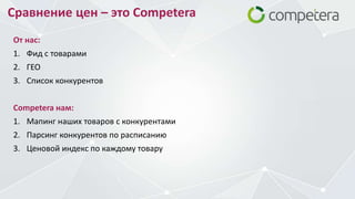 Сравнение цен – это Competera
От нас:
1. Фид с товарами
2. ГЕО
3. Список конкурентов
Competera нам:
1. Мапинг наших товаров с конкурентами
2. Парсинг конкурентов по расписанию
3. Ценовой индекс по каждому товару
 
