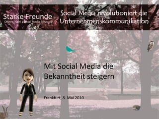 Mit Social Media die
Bekanntheit steigern

Frankfurt, 8. Mai 2010
 