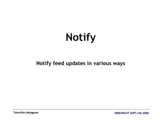 <ul><li>Notify </li></ul><ul><li>Notify feed updates in various ways </li></ul>