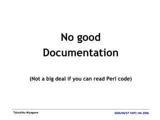 <ul><li>No good </li></ul><ul><li>Documentation </li></ul><ul><li>(Not a big deal if you can read Perl code) </li></ul>