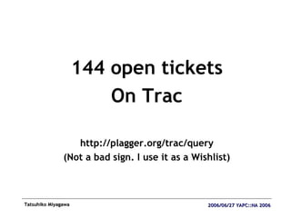 <ul><li>144 open tickets </li></ul><ul><li>On Trac </li></ul><ul><li>http://plagger.org/trac/query </li></ul><ul><li>(Not ...