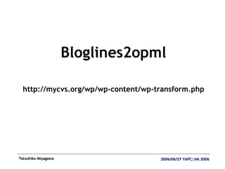 <ul><li>Bloglines2opml </li></ul><ul><li>http://mycvs.org/wp/wp-content/wp-transform.php </li></ul>