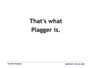 <ul><li>That's what </li></ul><ul><li>Plagger is. </li></ul>