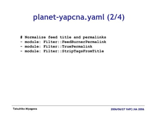 planet-yapcna.yaml (2/4) # Normalize feed title and permalinks - module: Filter::FeedBurnerPermalink - module: Filter::Tru...
