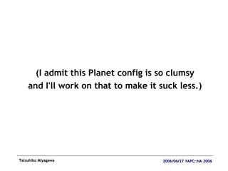 <ul><li>(I admit this Planet config is so clumsy </li></ul><ul><li>and I'll work on that to make it suck less.) </li></ul>