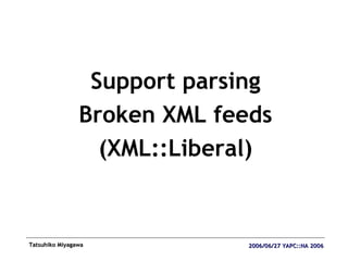 <ul><li>Support parsing </li></ul><ul><li>Broken XML feeds </li></ul><ul><li>(XML::Liberal) </li></ul>