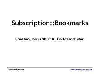 <ul><li>Subscription::Bookmarks </li></ul><ul><li>Read bookmarks file of IE, Firefox and Safari </li></ul>