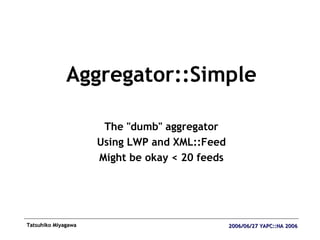 <ul><li>Aggregator::Simple </li></ul><ul><li>The &quot;dumb&quot; aggregator </li></ul><ul><li>Using LWP and XML::Feed </l...