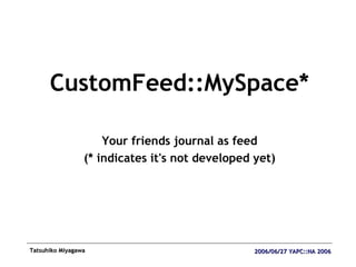 <ul><li>CustomFeed::MySpace* </li></ul><ul><li>Your friends journal as feed </li></ul><ul><li>(* indicates it's not develo...