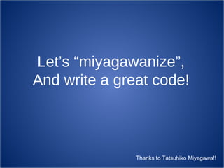 Let’s “miyagawanize”, And write a great code! Thanks to Tatsuhiko Miyagawa!! 