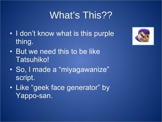 What’s This?? <ul><li>I don’t know what is this purple thing. </li></ul><ul><li>But we need this to be like Tatsuhiko! </l...
