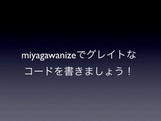 miyagawanizeでグレイトな
コードを書きましょう！
 
