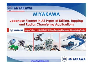 MIYAKAWA
Japanese Pioneer in All Types of Drilling, Tapping
and Radius Chamfering Applications

www.miyakawa.co.in

 