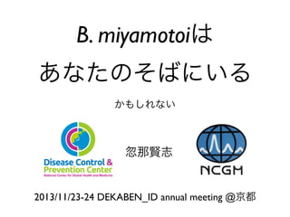 B. miyamotoiは
あなたのそばにいる
かもしれない

忽那賢志

2013/11/23-24 DEKABEN_ID annual meeting @京都

 