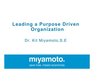 Leading a Purpose Driven
Organization
Dr. Kit Miyamoto,S.E
 