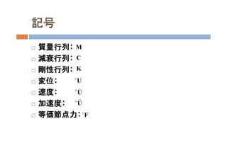 記号
 質量行列：
 減衰行列：
 剛性行列：
 変位：
 速度：
 加速度：
 等価節点力：
M
C
K
t
U
t
U
t
U
t
F
 