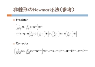 非線形のNewmarkβ法（参考）
 Predictor
 Corrector












































UUCUUMQR
UKCM
 ttttttt
t
t
t
tt
1
2
11
2
11
1 )1()0(
2








)1()1()1()()1(
2
1 










kttkttkttttkktt
tt
UCUMQRUKCM 



 