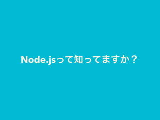 Node.jsって知ってますか？
 