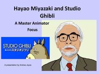 Hayao Miyazaki and Studio Ghibli A Master Animator Focus A presentation by Andrea Joyce 