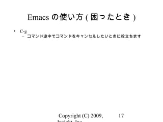 Copyright (C) 2009, 17
Emacs の使い方 ( 困ったとき )
• C-g
– コマンド途中でコマンドをキャンセルしたいときに役立ちます
 