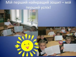 Мій перший найкращий зошит – мій
         перший успіх!
 