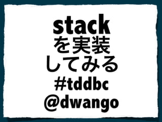stack
#tddbc
@dwango