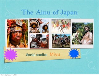 The Ainu of Japan




                                                Miyu
                               Social studies
                    T




Wednesday, February 4, 2009
 